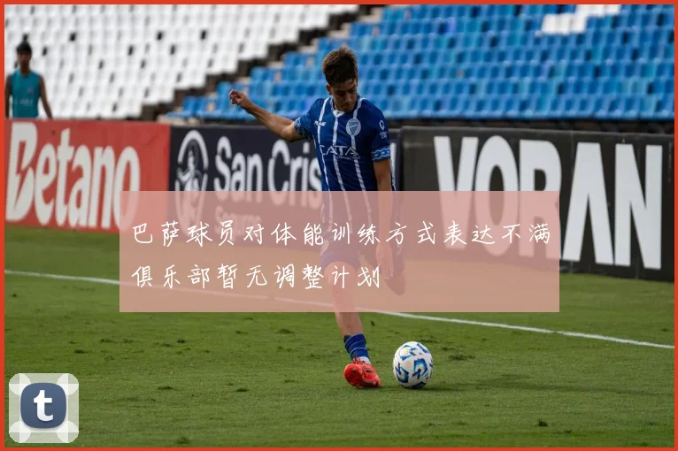 巴萨球员对体能训练方式表达不满俱乐部暂无调整计划
