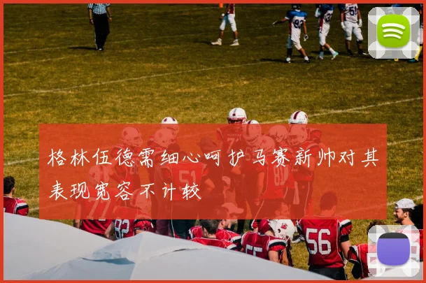 格林伍德需细心呵护马赛新帅对其表现宽容不计较