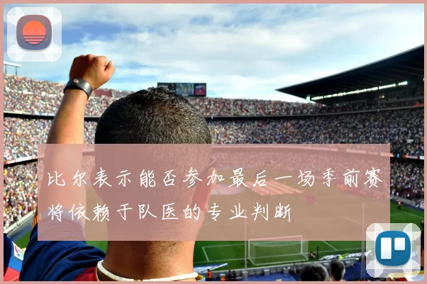 比尔表示能否参加最后一场季前赛将依赖于队医的专业判断
