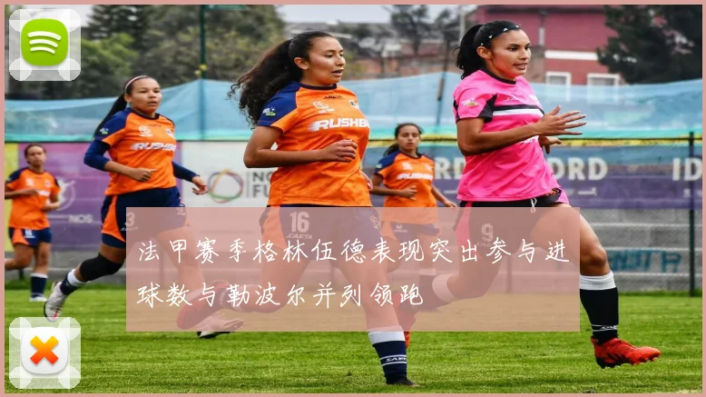 法甲赛季格林伍德表现突出参与进球数与勒波尔并列领跑