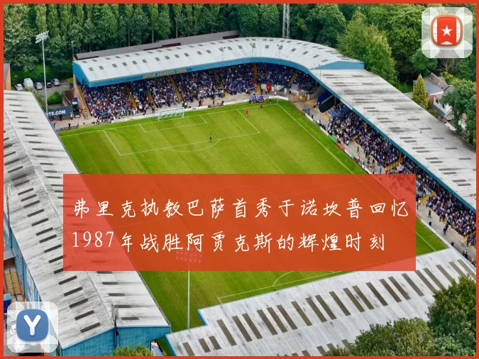 弗里克执教巴萨首秀于诺坎普回忆1987年战胜阿贾克斯的辉煌时刻