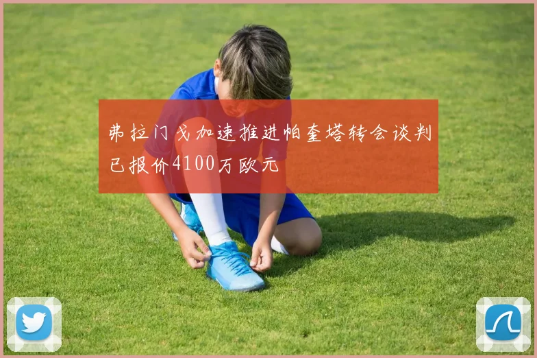 弗拉门戈加速推进帕奎塔转会谈判已报价4100万欧元
