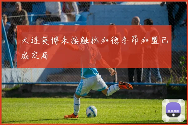 大连英博未接触林加德李昂加盟已成定局