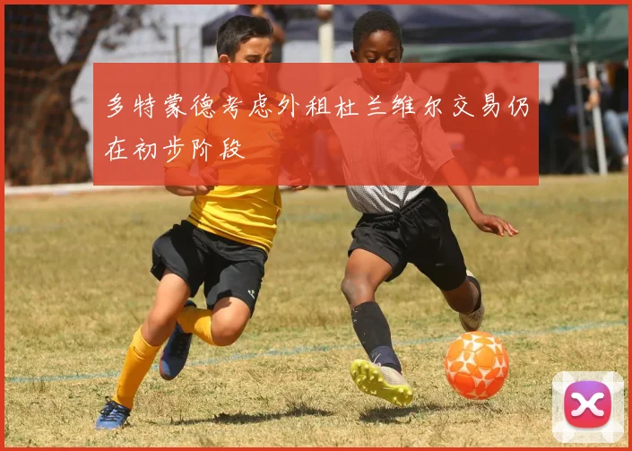 多特蒙德考虑外租杜兰维尔交易仍在初步阶段