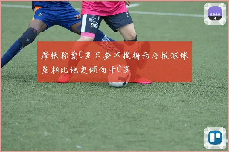 摩根称爱C罗只要不提梅西与板球球星相比他更倾向于C罗