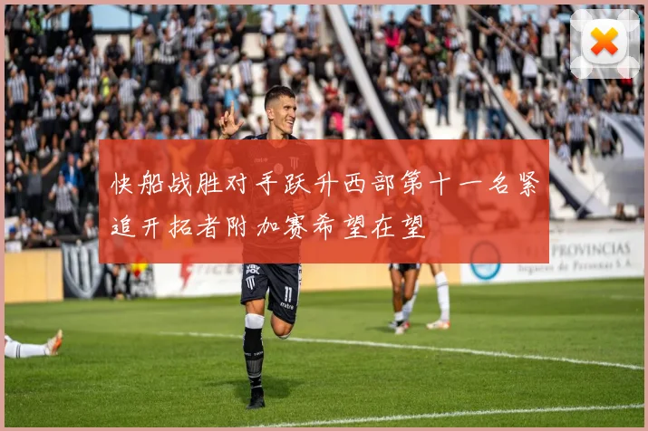 快船战胜对手跃升西部第十一名紧追开拓者附加赛希望在望