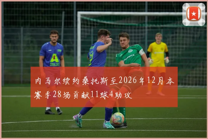 内马尔续约桑托斯至2026年12月本赛季28场贡献11球4助攻