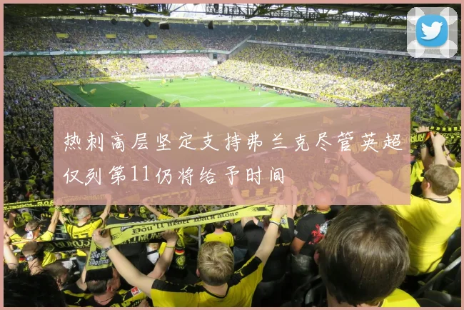 热刺高层坚定支持弗兰克尽管英超仅列第11仍将给予时间