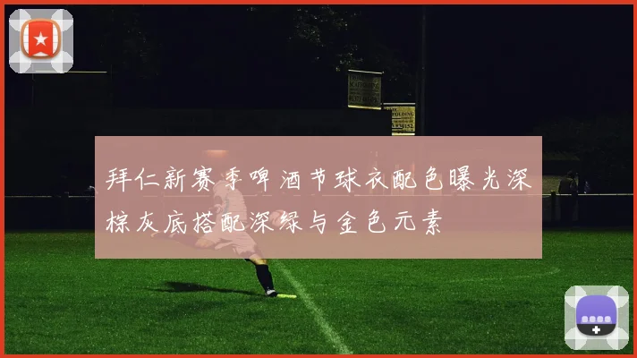 拜仁新赛季啤酒节球衣配色曝光深棕灰底搭配深绿与金色元素