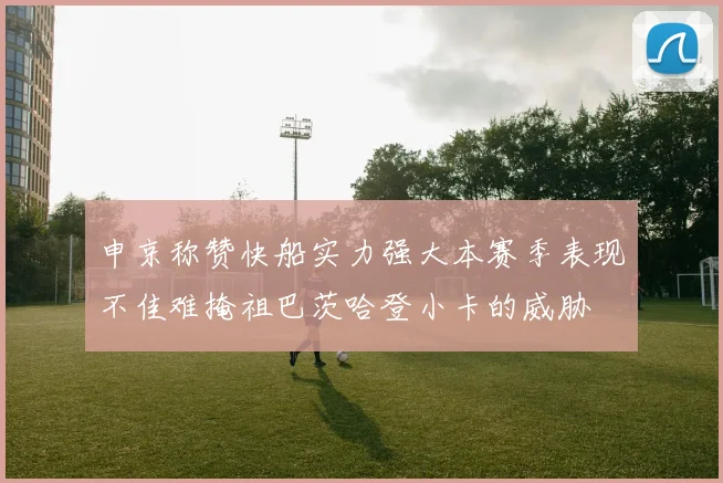 申京称赞快船实力强大本赛季表现不佳难掩祖巴茨哈登小卡的威胁