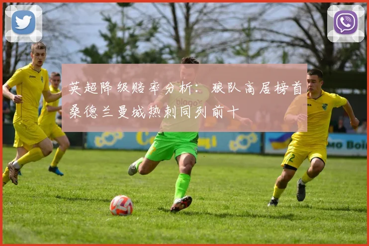 英超降级赔率分析：狼队高居榜首桑德兰曼城热刺同列前十