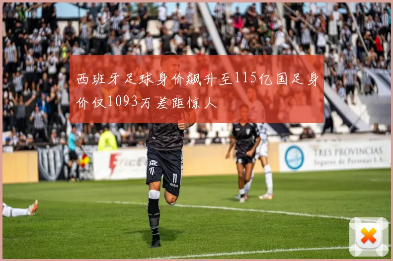 西班牙足球身价飙升至115亿国足身价仅1093万差距惊人