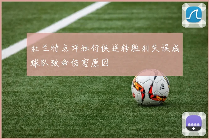 杜兰特点评独行侠逆转胜利失误成球队致命伤害原因